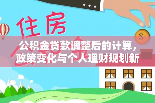 川汇公积金贷款调整后的计算，政策变化与个人理财规划新方向