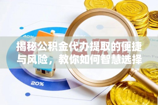 川汇揭秘公积金代办提取的便捷与风险，教你如何智慧选择
