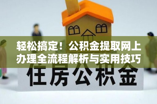 川汇轻松搞定！公积金提取网上办理全流程解析与实用技巧