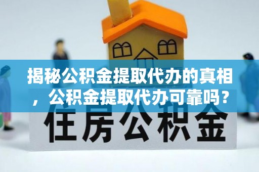 川汇揭秘公积金提取代办的真相，公积金提取代办可靠吗？