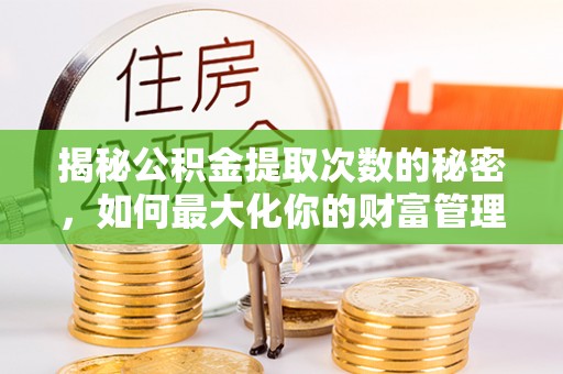 川汇揭秘公积金提取次数的秘密，如何最大化你的财富管理