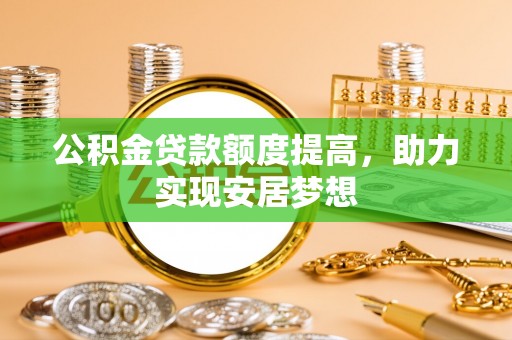 川汇公积金贷款额度提高，助力实现安居梦想