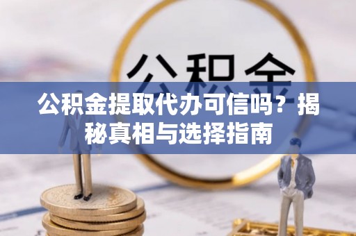 川汇公积金提取代办可信吗？揭秘真相与选择指南