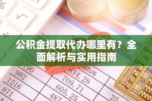 川汇公积金提取代办哪里有？全面解析与实用指南