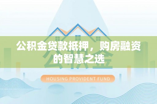 川汇公积金贷款抵押，购房融资的智慧之选