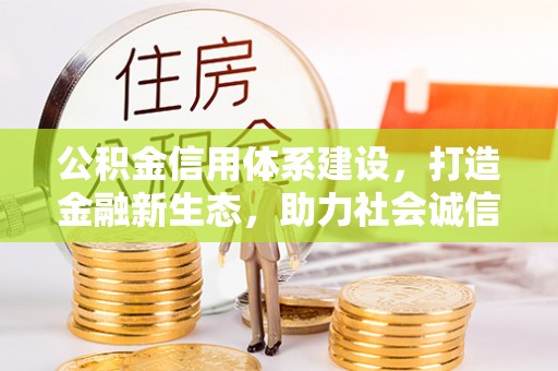 川汇公积金信用体系建设，打造金融新生态，助力社会诚信发展