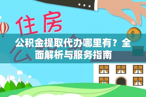 川汇公积金提取代办哪里有？全面解析与服务指南