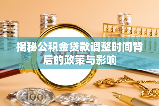 川汇揭秘公积金贷款调整时间背后的政策与影响