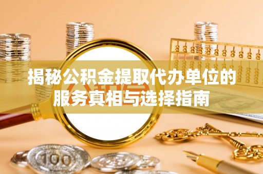 川汇揭秘公积金提取代办单位的服务真相与选择指南