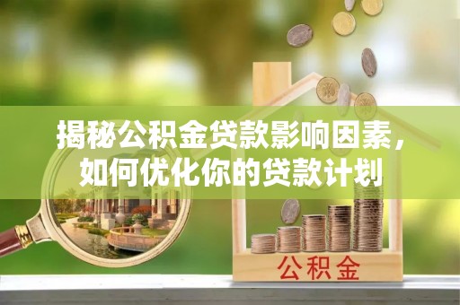 川汇揭秘公积金贷款影响因素，如何优化你的贷款计划