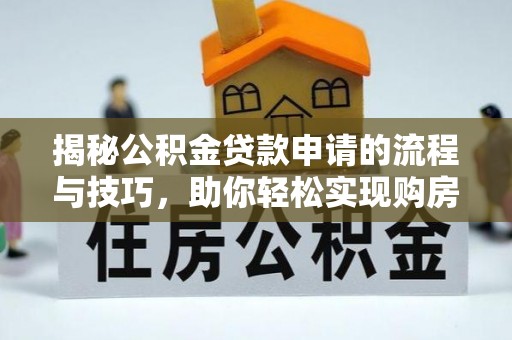 川汇揭秘公积金贷款申请的流程与技巧，助你轻松实现购房梦