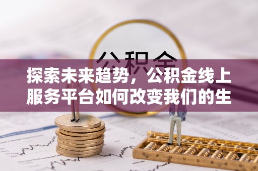 川汇探索未来趋势，公积金线上服务平台如何改变我们的生活