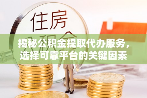川汇揭秘公积金提取代办服务，选择可靠平台的关键因素