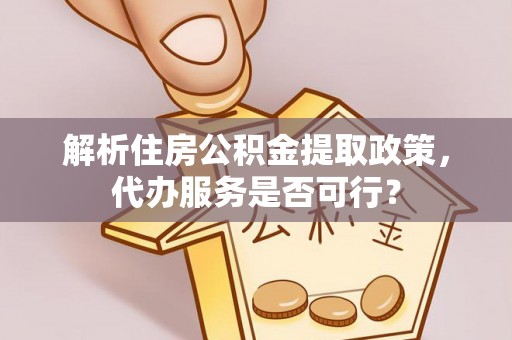 川汇解析住房公积金提取政策，代办服务是否可行？