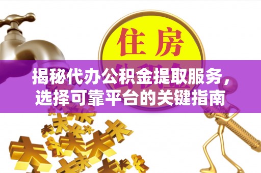 川汇揭秘代办公积金提取服务，选择可靠平台的关键指南