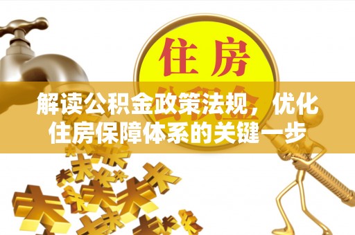 川汇解读公积金政策法规，优化住房保障体系的关键一步