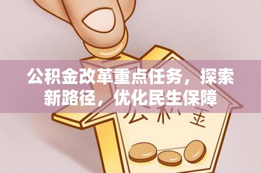 川汇公积金改革重点任务，探索新路径，优化民生保障