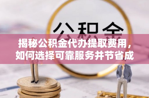 川汇揭秘公积金代办提取费用，如何选择可靠服务并节省成本