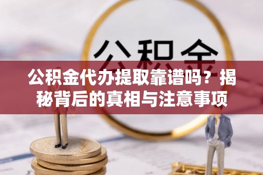 川汇公积金代办提取靠谱吗？揭秘背后的真相与注意事项