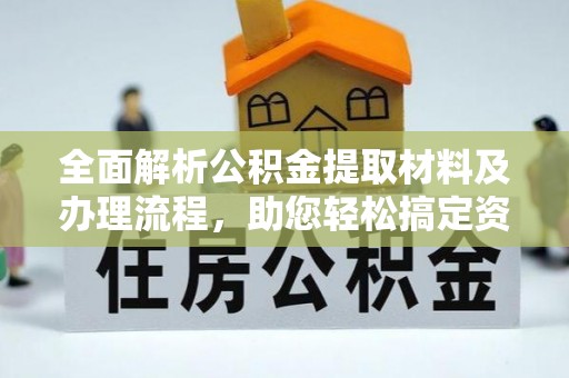 川汇全面解析公积金提取材料及办理流程，助您轻松搞定资金提取