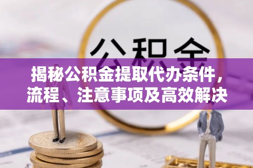 川汇揭秘公积金提取代办条件，流程、注意事项及高效解决方案