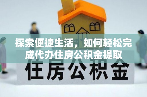 川汇探索便捷生活，如何轻松完成代办住房公积金提取