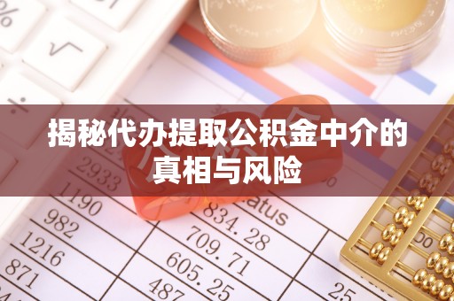 川汇揭秘代办提取公积金中介的真相与风险