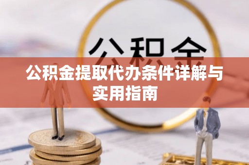 川汇公积金提取代办条件详解与实用指南