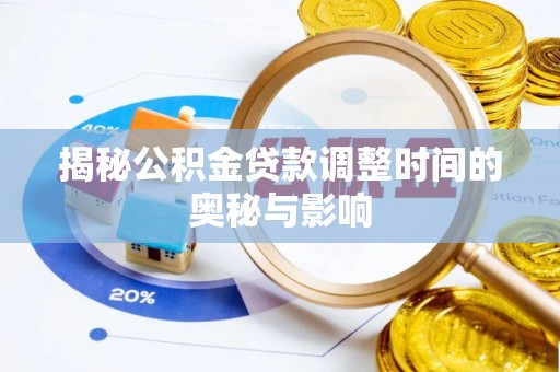 川汇揭秘公积金贷款调整时间的奥秘与影响