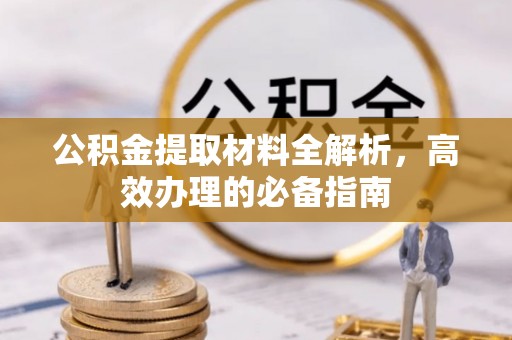 川汇公积金提取材料全解析，高效办理的必备指南