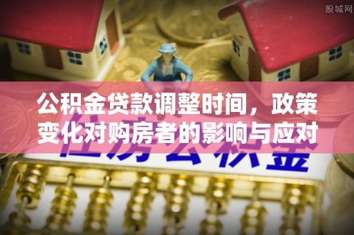 川汇公积金贷款调整时间，政策变化对购房者的影响与应对策略