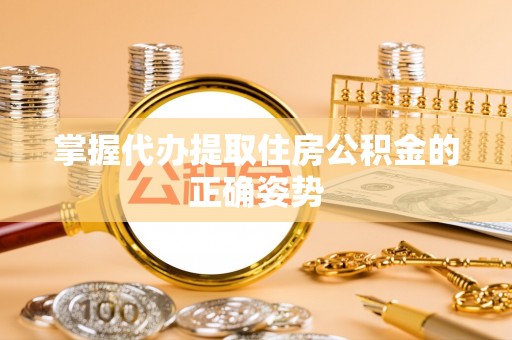 川汇掌握代办提取住房公积金的正确姿势