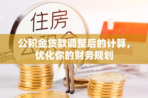 川汇公积金贷款调整后的计算，优化你的财务规划
