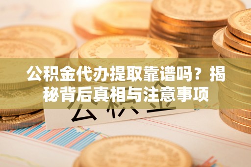 川汇公积金代办提取靠谱吗？揭秘背后真相与注意事项