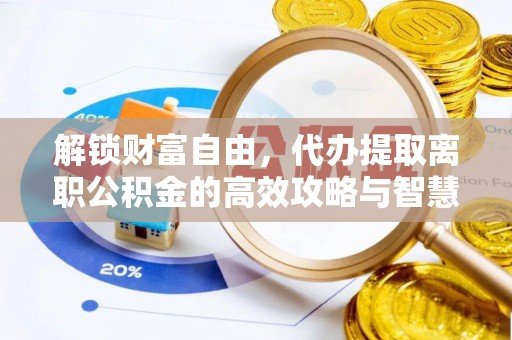 川汇解锁财富自由，代办提取离职公积金的高效攻略与智慧选择