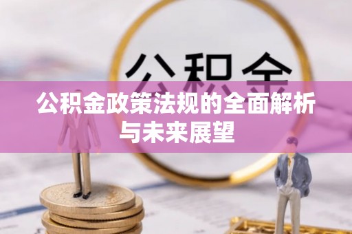 川汇公积金政策法规的全面解析与未来展望