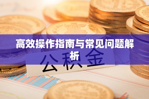 川汇高效操作指南与常见问题解析