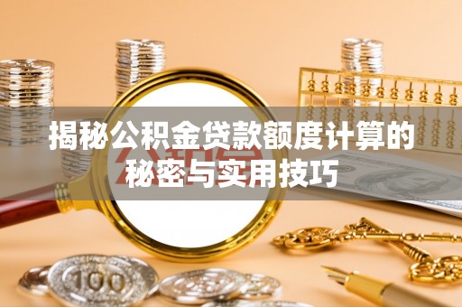 川汇揭秘公积金贷款额度计算的秘密与实用技巧