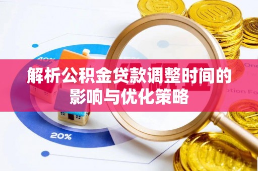川汇解析公积金贷款调整时间的影响与优化策略