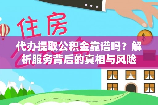 川汇代办提取公积金靠谱吗？解析服务背后的真相与风险