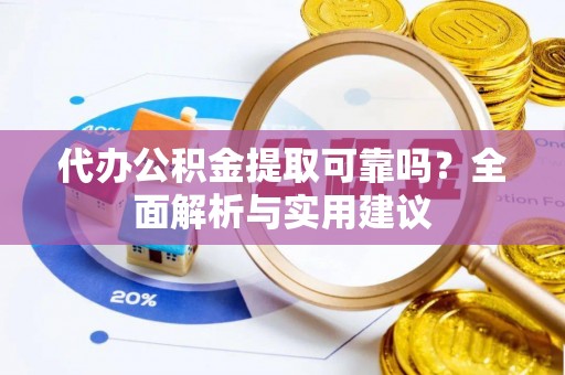 川汇代办公积金提取可靠吗？全面解析与实用建议