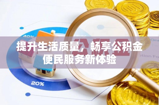 川汇提升生活质量，畅享公积金便民服务新体验