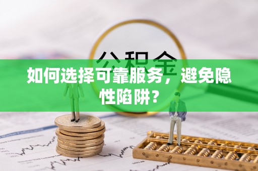 川汇如何选择可靠服务，避免隐性陷阱？