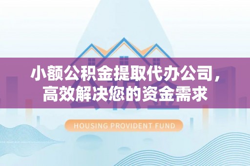 川汇小额公积金提取代办公司，高效解决您的资金需求