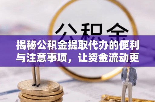 川汇揭秘公积金提取代办的便利与注意事项，让资金流动更高效