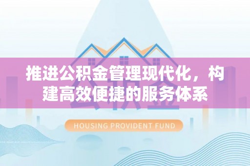 川汇推进公积金管理现代化，构建高效便捷的服务体系