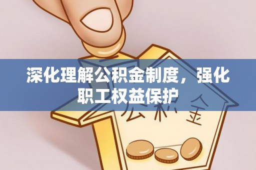 川汇深化理解公积金制度，强化职工权益保护