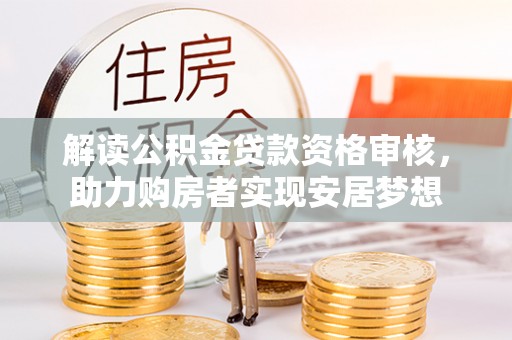 川汇解读公积金贷款资格审核，助力购房者实现安居梦想