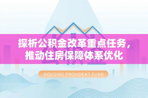 川汇探析公积金改革重点任务，推动住房保障体系优化