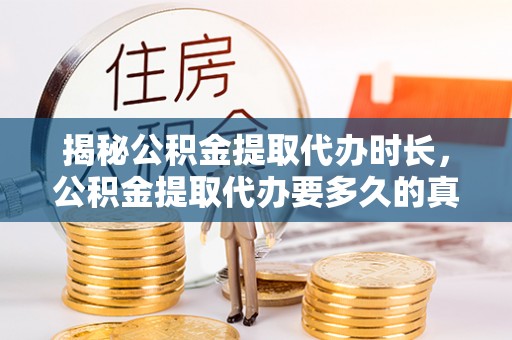 川汇揭秘公积金提取代办时长，公积金提取代办要多久的真相与攻略